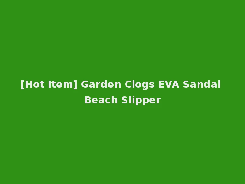 [Hot Item] Garden Clogs EVA Sandal Beach Slipper