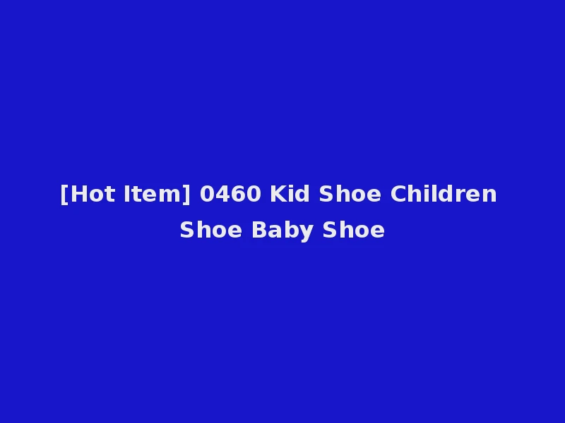 [Hot Item] 0460 Kid Shoe Children Shoe Baby Shoe
