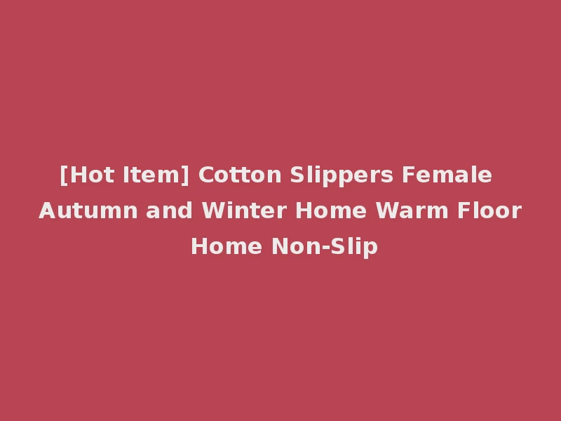 [Hot Item] Cotton Slippers Female Autumn and Winter Home Warm Floor Home Non-Slip