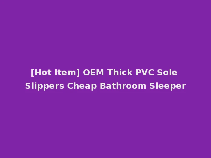 [Hot Item] OEM Thick PVC Sole Slippers Cheap Bathroom Sleeper