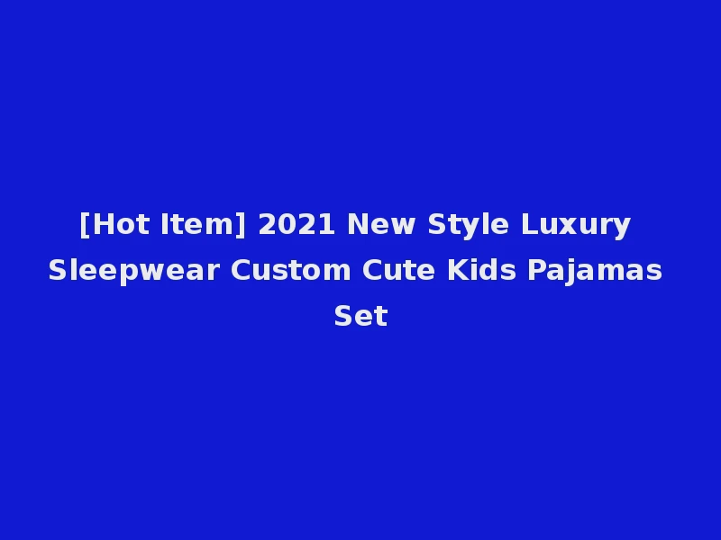 [Hot Item] 2021 New Style Luxury Sleepwear Custom Cute Kids Pajamas Set