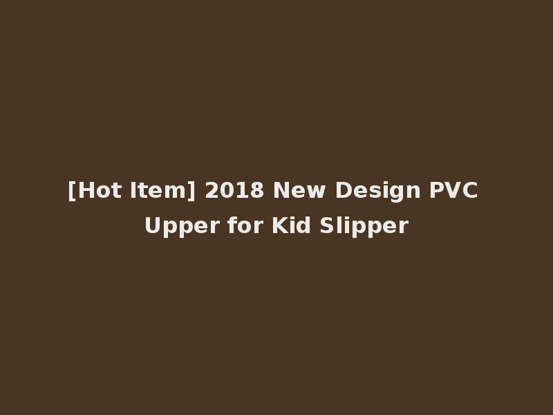 [Hot Item] 2018 New Design PVC Upper for Kid Slipper