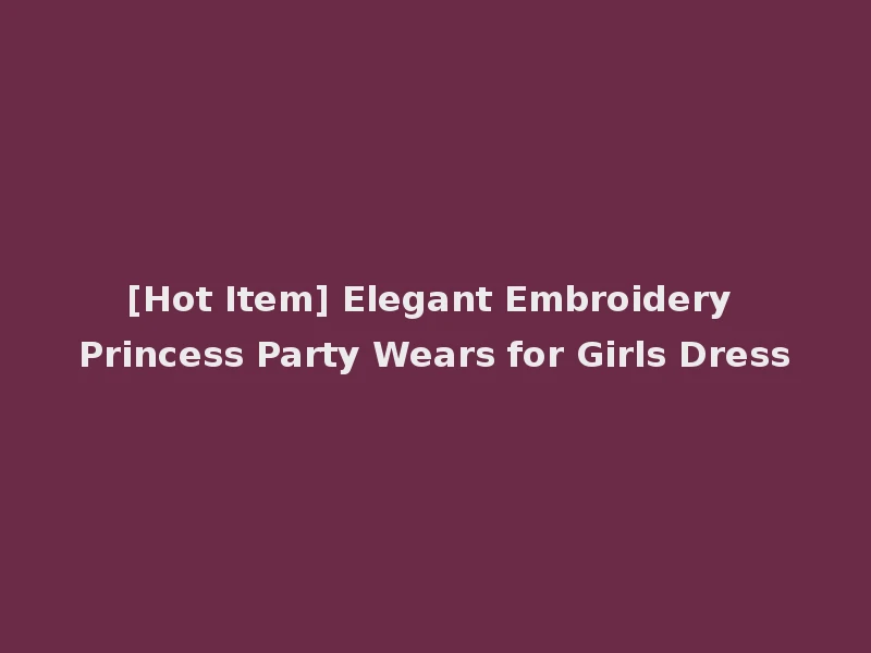 [Hot Item] Elegant Embroidery Princess Party Wears for Girls Dress