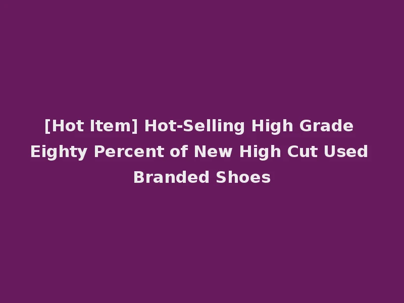 [Hot Item] Hot-Selling High Grade Eighty Percent of New High Cut Used Branded Shoes