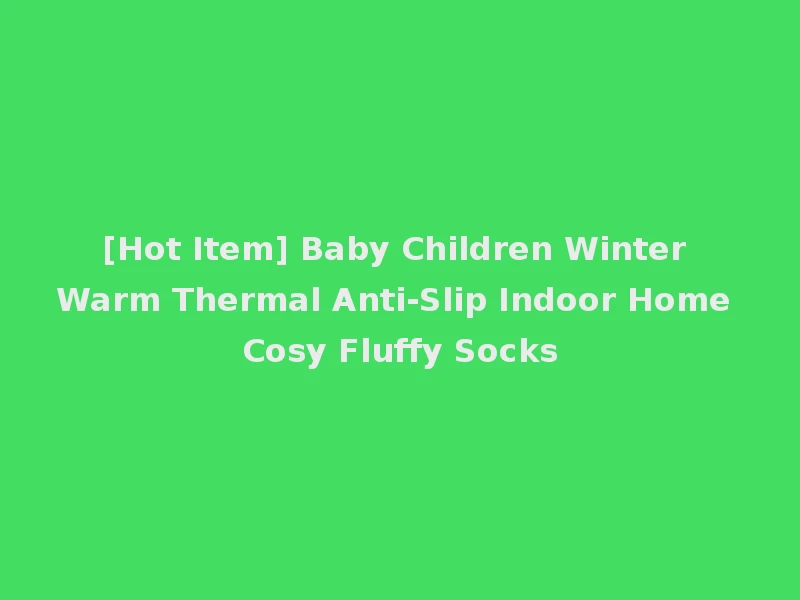 [Hot Item] Baby Children Winter Warm Thermal Anti-Slip Indoor Home Cosy Fluffy Socks