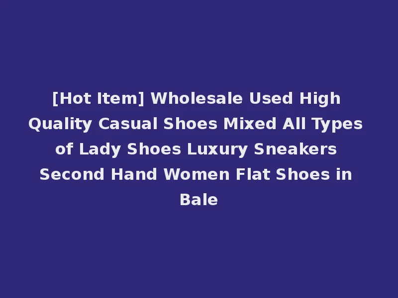 [Hot Item] Wholesale Used High Quality Casual Shoes Mixed All Types of Lady Shoes Luxury Sneakers Second Hand Women Flat Shoes in Bale