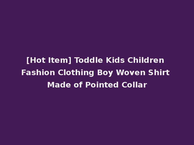 [Hot Item] Toddle Kids Children Fashion Clothing Boy Woven Shirt Made of Pointed Collar