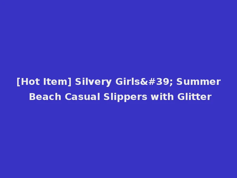 [Hot Item] Silvery Girls' Summer Beach Casual Slippers with Glitter