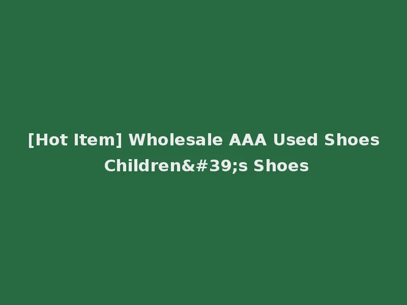 [Hot Item] Wholesale AAA Used Shoes Children's Shoes