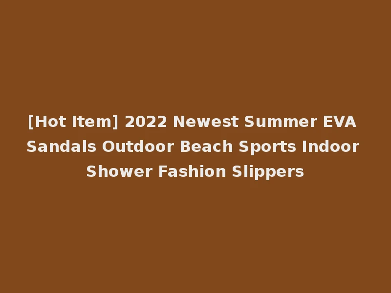 [Hot Item] 2022 Newest Summer EVA Sandals Outdoor Beach Sports Indoor Shower Fashion Slippers