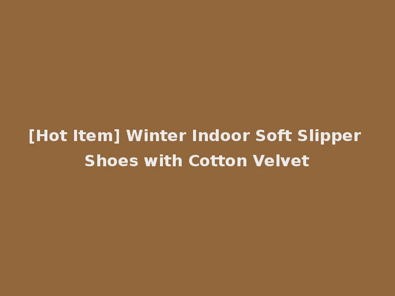 [Hot Item] Winter Indoor Soft Slipper Shoes with Cotton Velvet
