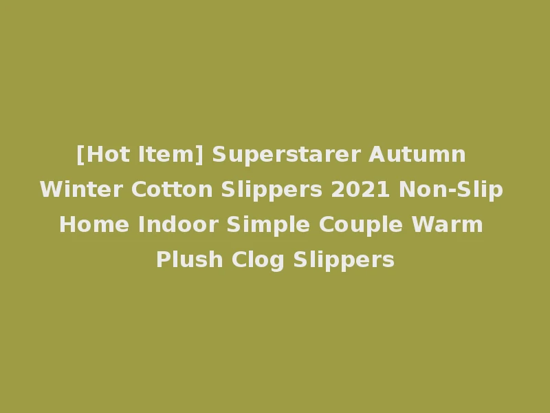 [Hot Item] Superstarer Autumn Winter Cotton Slippers 2021 Non-Slip Home Indoor Simple Couple Warm Plush Clog Slippers