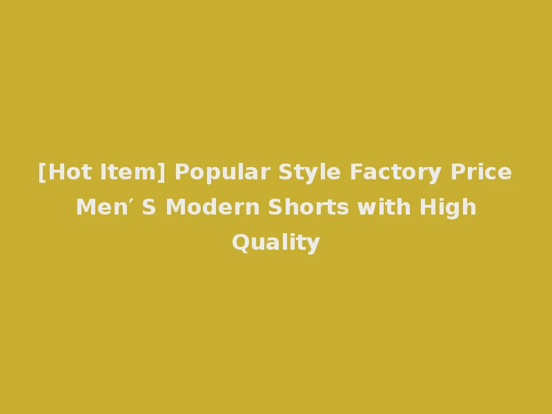 [Hot Item] Popular Style Factory Price Men′ S Modern Shorts with High Quality