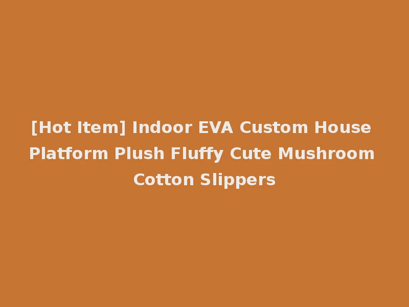 [Hot Item] Indoor EVA Custom House Platform Plush Fluffy Cute Mushroom Cotton Slippers