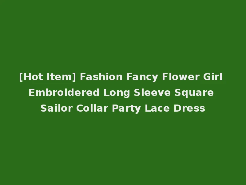[Hot Item] Fashion Fancy Flower Girl Embroidered Long Sleeve Square Sailor Collar Party Lace Dress