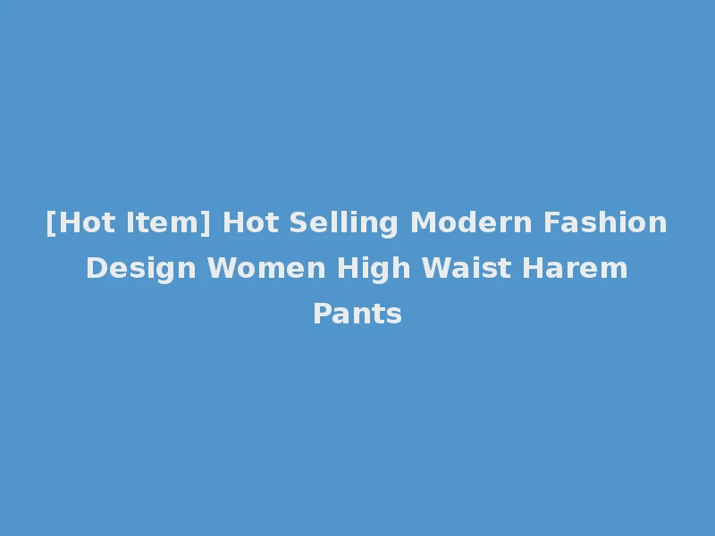 [Hot Item] Hot Selling Modern Fashion Design Women High Waist Harem Pants