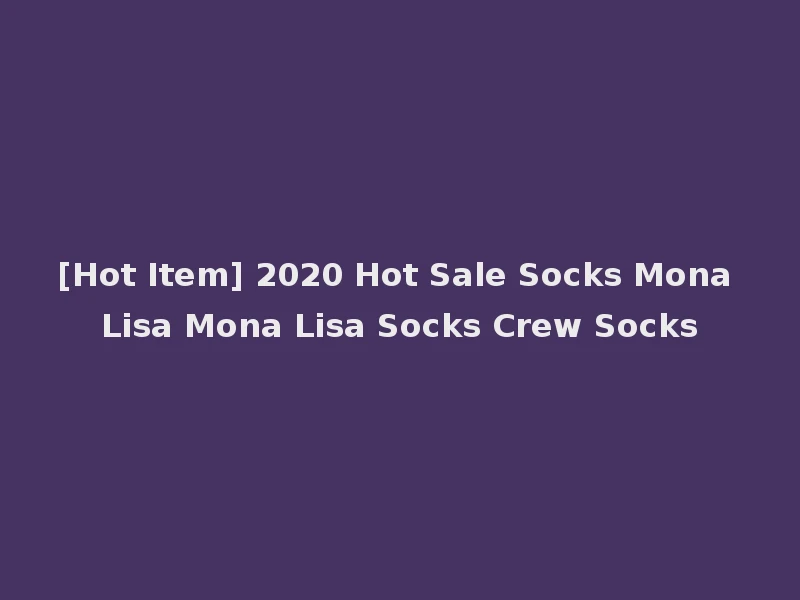 [Hot Item] 2020 Hot Sale Socks Mona Lisa Mona Lisa Socks Crew Socks