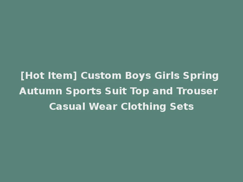 [Hot Item] Custom Boys Girls Spring Autumn Sports Suit Top and Trouser Casual Wear Clothing Sets
