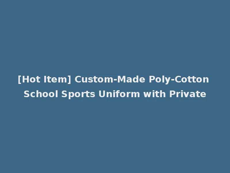 [Hot Item] Custom-Made Poly-Cotton School Sports Uniform with Private