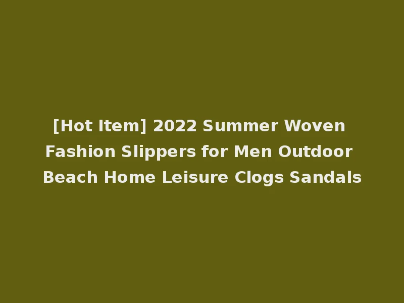 [Hot Item] 2022 Summer Woven Fashion Slippers for Men Outdoor Beach Home Leisure Clogs Sandals