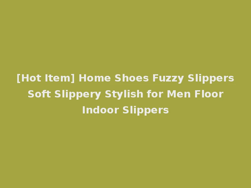 [Hot Item] Home Shoes Fuzzy Slippers Soft Slippery Stylish for Men Floor Indoor Slippers