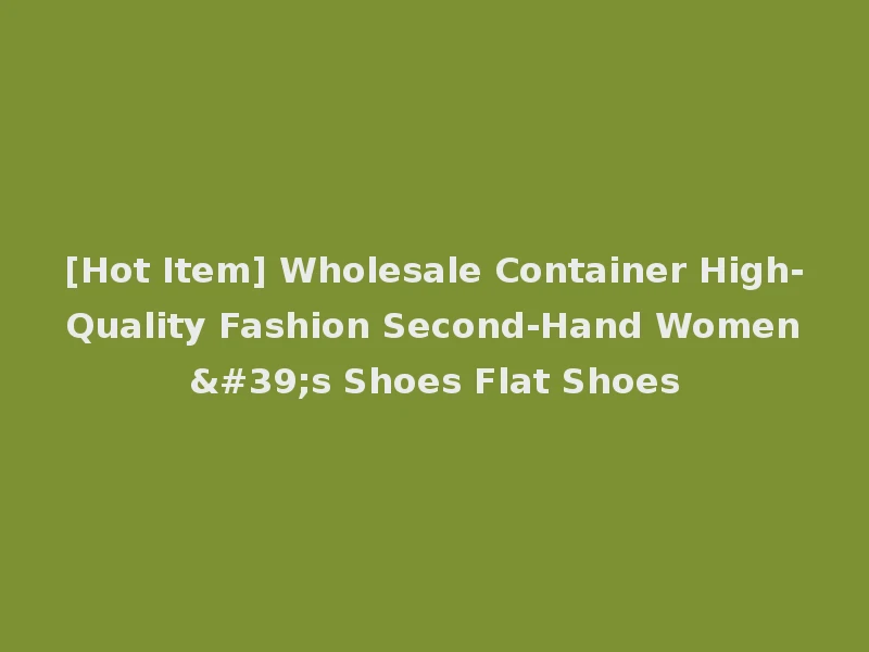 [Hot Item] Wholesale Container High-Quality Fashion Second-Hand Women's Shoes Flat Shoes