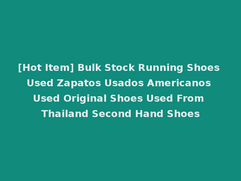 [Hot Item] Bulk Stock Running Shoes Used Zapatos Usados Americanos Used Original Shoes Used From Thailand Second Hand Shoes