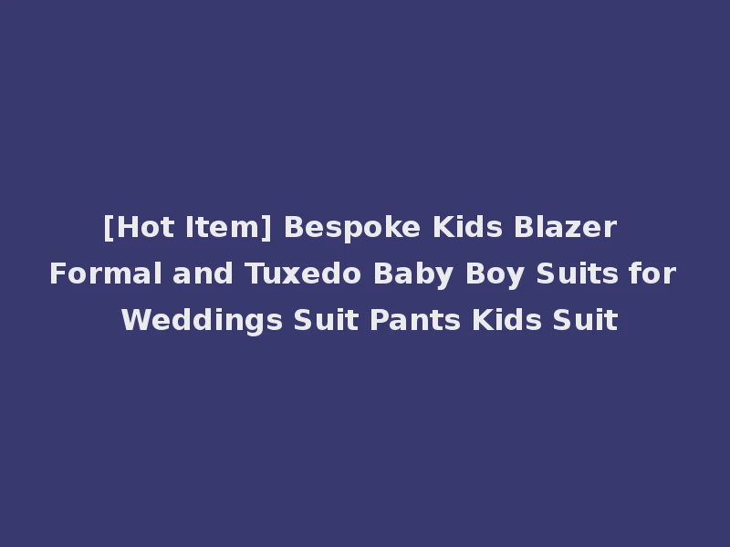 [Hot Item] Bespoke Kids Blazer Formal and Tuxedo Baby Boy Suits for Weddings Suit Pants Kids Suit