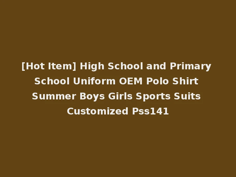 [Hot Item] High School and Primary School Uniform OEM Polo Shirt Summer Boys Girls Sports Suits Customized Pss141