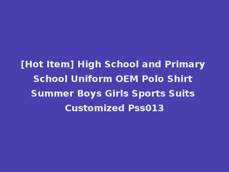 [Hot Item] High School and Primary School Uniform OEM Polo Shirt Summer Boys Girls Sports Suits Customized Pss013
