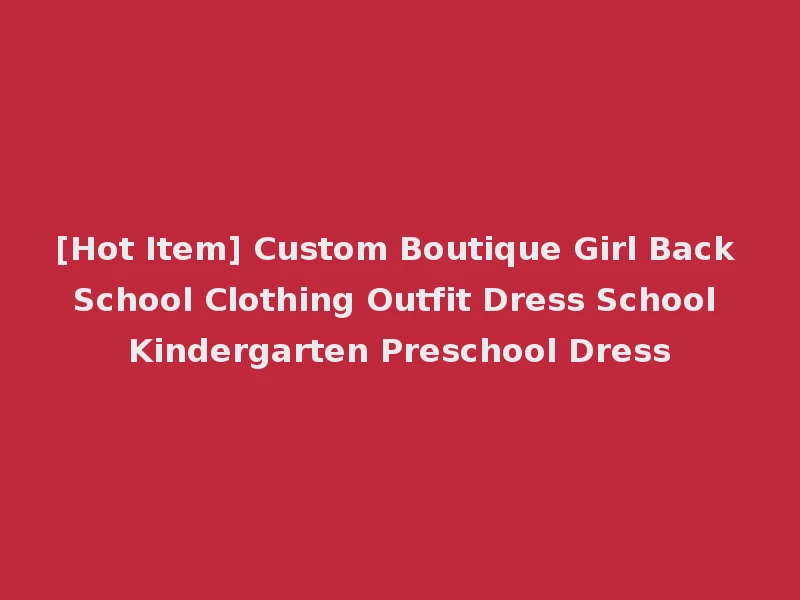 [Hot Item] Custom Boutique Girl Back School Clothing Outfit Dress School Kindergarten Preschool Dress