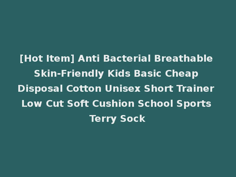 [Hot Item] Anti Bacterial Breathable Skin-Friendly Kids Basic Cheap Disposal Cotton Unisex Short Trainer Low Cut Soft Cushion School Sports Terry Sock