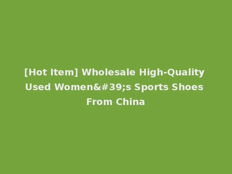 [Hot Item] Wholesale High-Quality Used Women's Sports Shoes From China