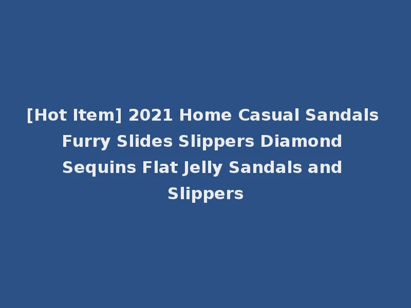 [Hot Item] 2021 Home Casual Sandals Furry Slides Slippers Diamond Sequins Flat Jelly Sandals and Slippers