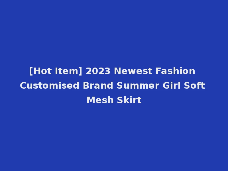 [Hot Item] 2023 Newest Fashion Customised Brand Summer Girl Soft Mesh Skirt