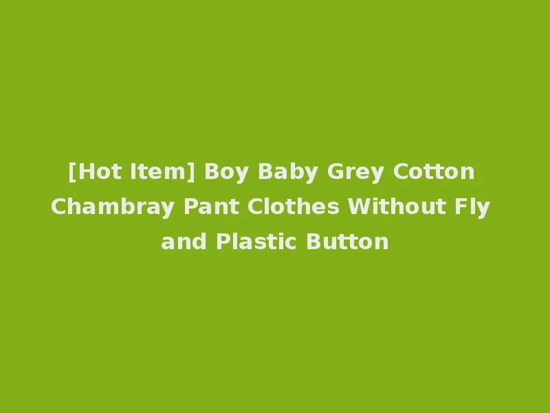 [Hot Item] Boy Baby Grey Cotton Chambray Pant Clothes Without Fly and Plastic Button