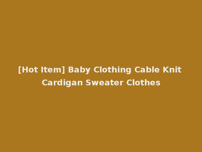 [Hot Item] Baby Clothing Cable Knit Cardigan Sweater Clothes