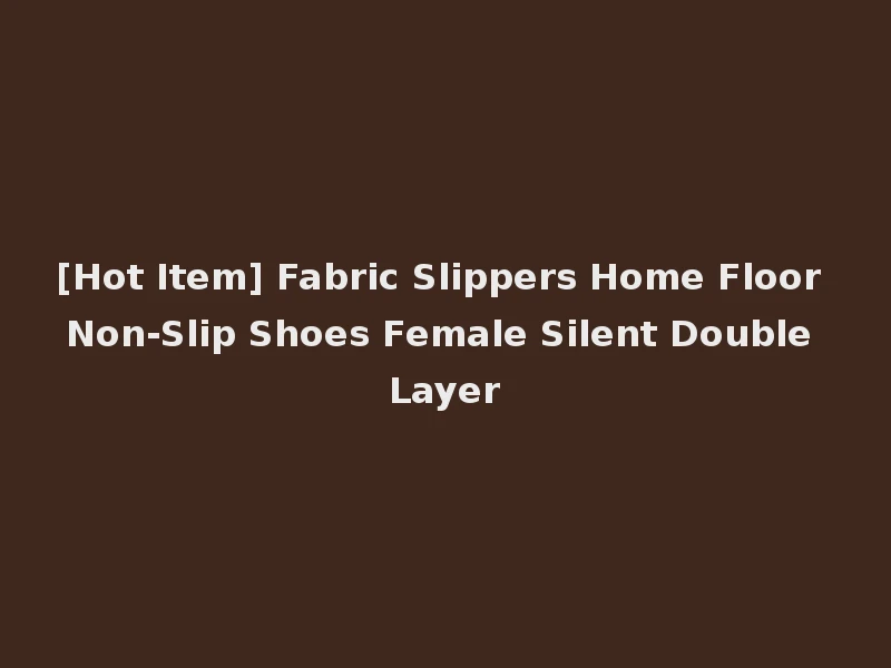 [Hot Item] Fabric Slippers Home Floor Non-Slip Shoes Female Silent Double Layer