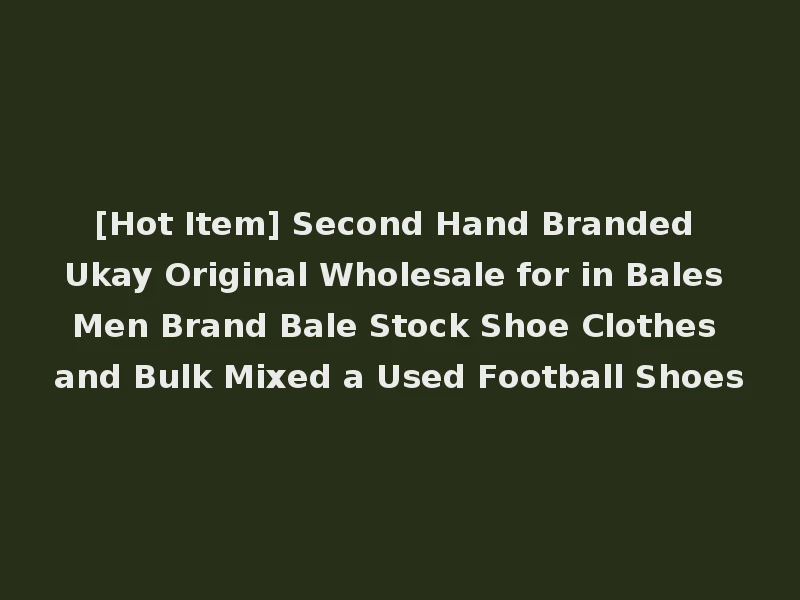 [Hot Item] Second Hand Branded Ukay Original Wholesale for in Bales Men Brand Bale Stock Shoe Clothes and Bulk Mixed a Used Football Shoes