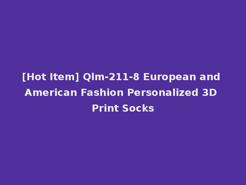 [Hot Item] Qlm-211-8 European and American Fashion Personalized 3D Print Socks