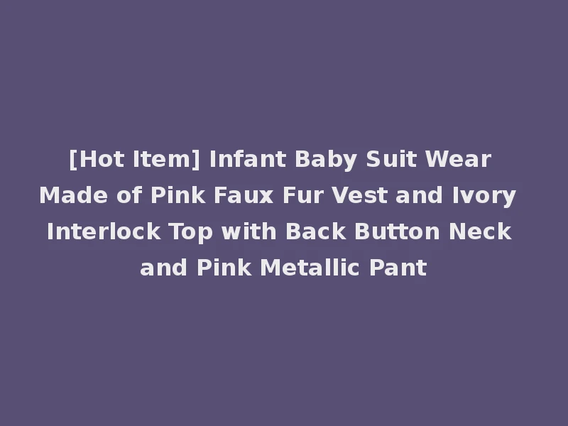 [Hot Item] Infant Baby Suit Wear Made of Pink Faux Fur Vest and Ivory Interlock Top with Back Button Neck and Pink Metallic Pant