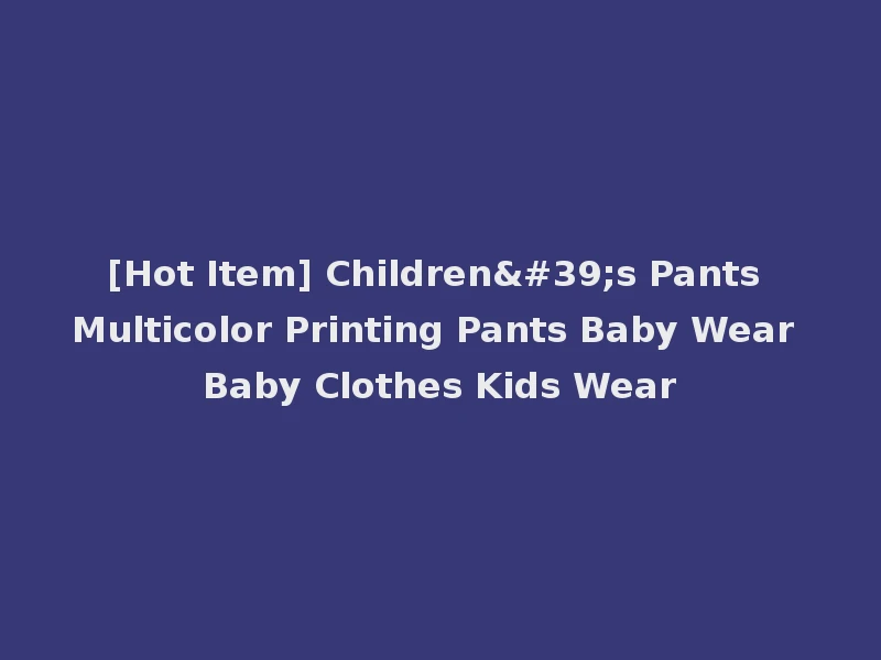 [Hot Item] Children's Pants Multicolor Printing Pants Baby Wear Baby Clothes Kids Wear