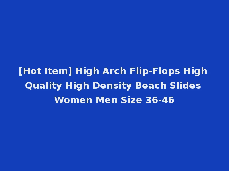 [Hot Item] High Arch Flip-Flops High Quality High Density Beach Slides Women Men Size 36-46