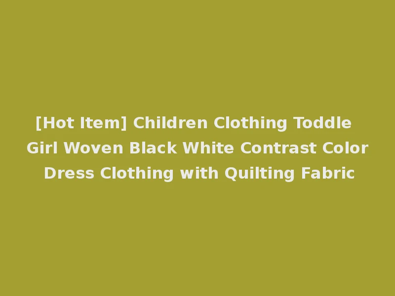 [Hot Item] Children Clothing Toddle Girl Woven Black White Contrast Color Dress Clothing with Quilting Fabric