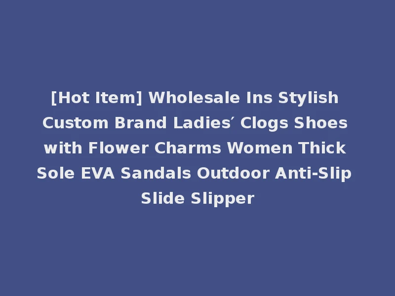 [Hot Item] Wholesale Ins Stylish Custom Brand Ladies′ Clogs Shoes with Flower Charms Women Thick Sole EVA Sandals Outdoor Anti-Slip Slide Slipper