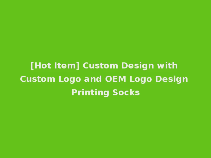 [Hot Item] Custom Design with Custom Logo and OEM Logo Design Printing Socks