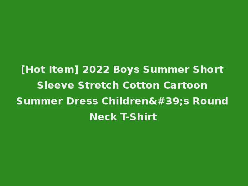 [Hot Item] 2022 Boys Summer Short Sleeve Stretch Cotton Cartoon Summer Dress Children's Round Neck T-Shirt
