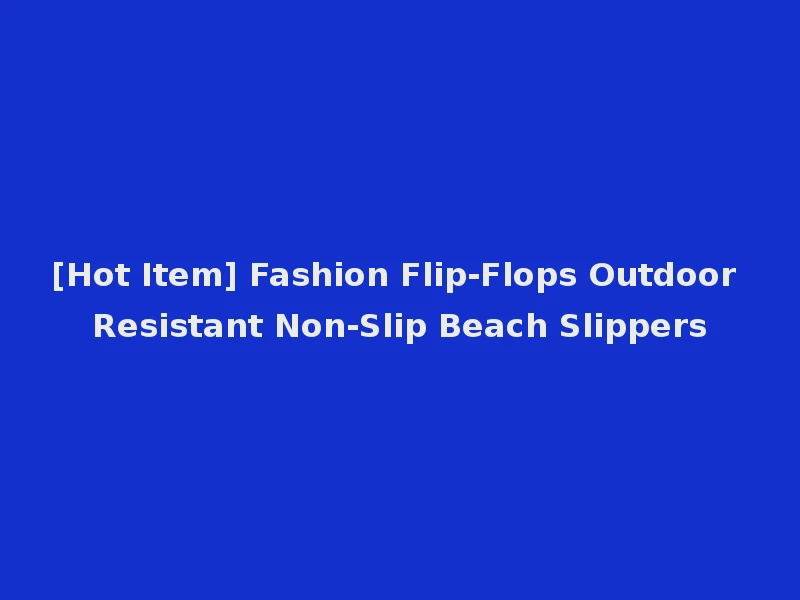 [Hot Item] Fashion Flip-Flops Outdoor Resistant Non-Slip Beach Slippers