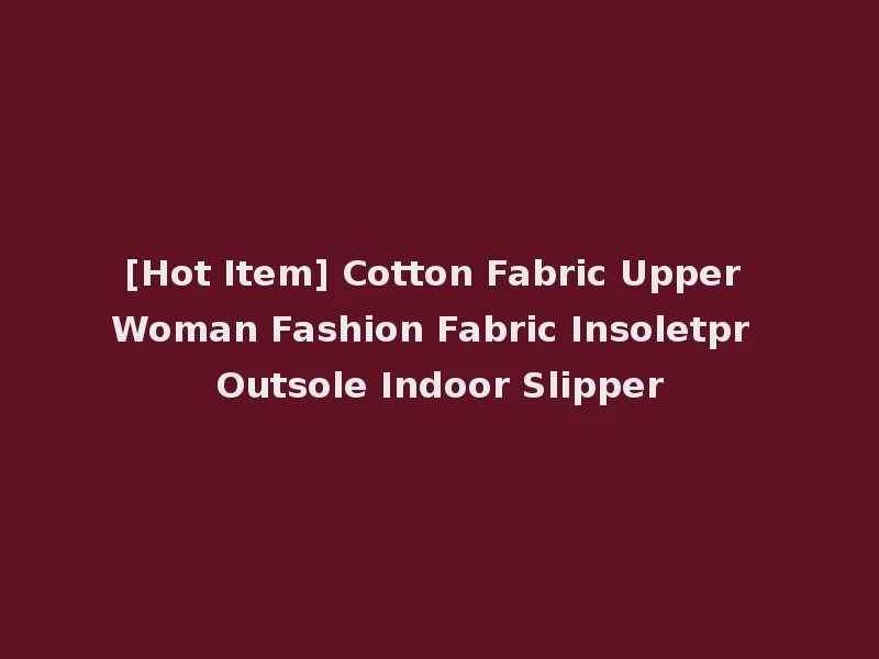 [Hot Item] Cotton Fabric Upper Woman Fashion Fabric Insoletpr Outsole Indoor Slipper