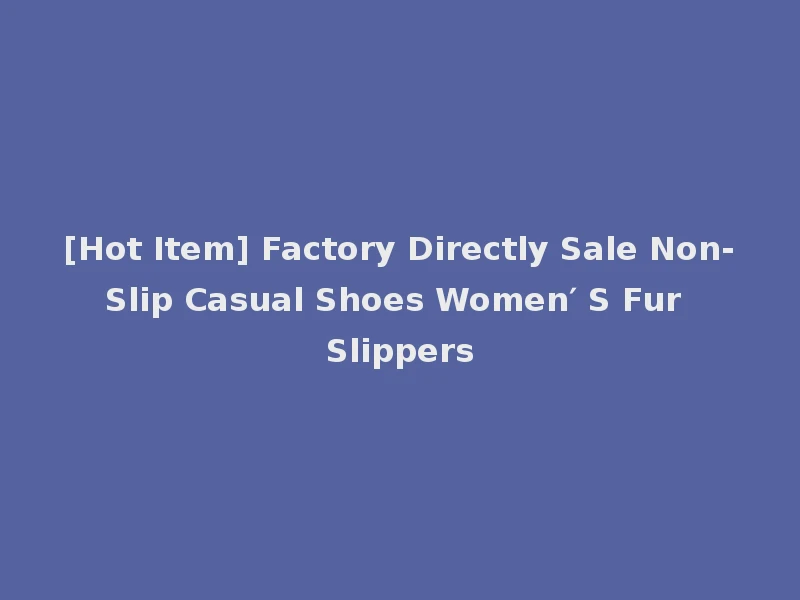 [Hot Item] Factory Directly Sale Non-Slip Casual Shoes Women′ S Fur Slippers